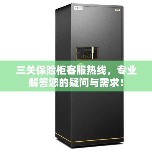 三关保险柜客服热线，专业解答您的疑问与需求！