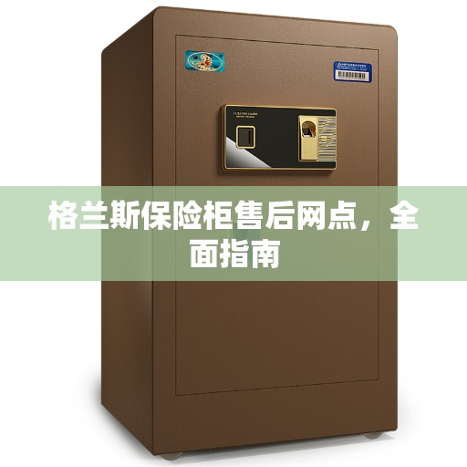 格兰斯保险柜售后网点，全面指南