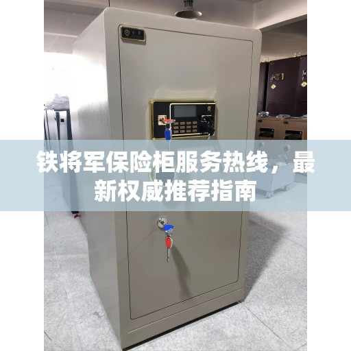 铁将军保险柜服务热线，最新权威推荐指南