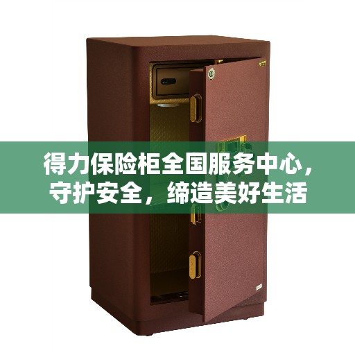 得力保险柜全国服务中心，守护安全，缔造美好生活