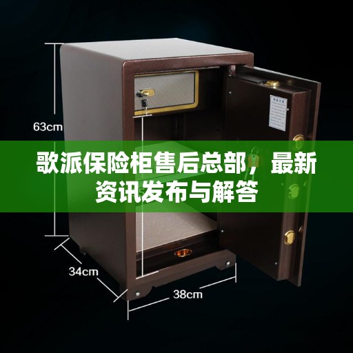 歌派保险柜售后总部，最新资讯发布与解答