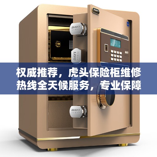 权威推荐，虎头保险柜维修热线全天候服务，专业保障您的安全之选