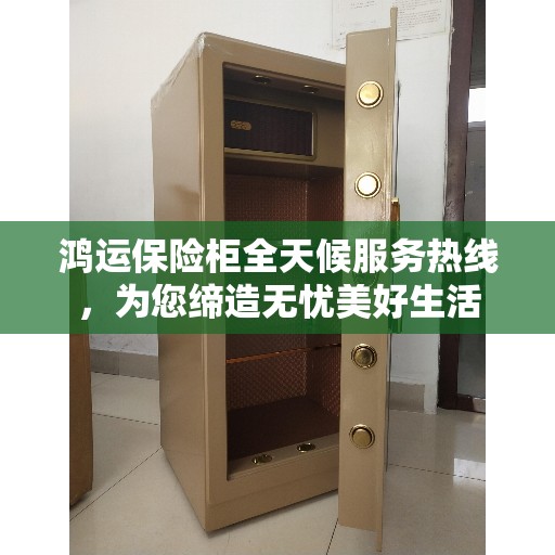 鸿运保险柜全天候服务热线，为您缔造无忧美好生活