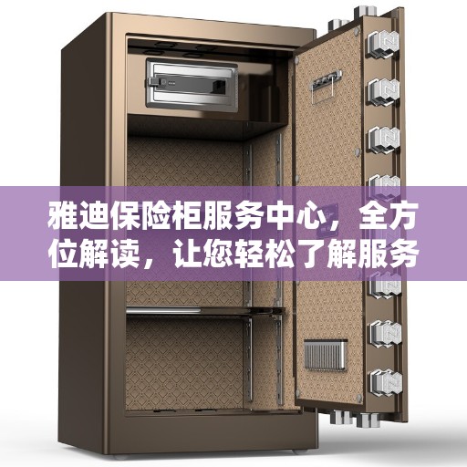 雅迪保险柜服务中心，全方位解读，让您轻松了解服务细节