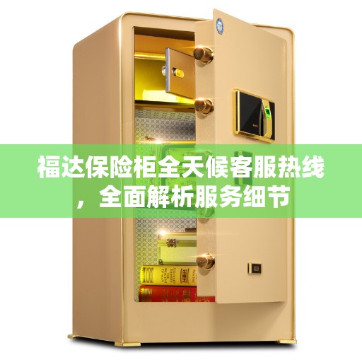 福达保险柜全天候客服热线，全面解析服务细节