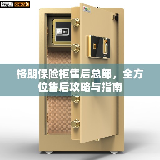 格朗保险柜售后总部，全方位售后攻略与指南