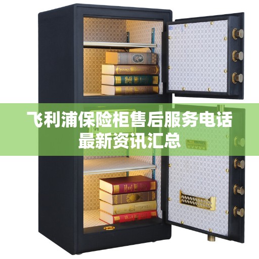 飞利浦保险柜售后服务电话最新资讯汇总