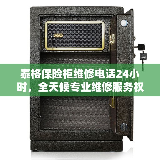 泰格保险柜维修电话24小时，全天候专业维修服务权威指南