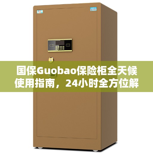 国保Guobao保险柜全天候使用指南，24小时全方位解读