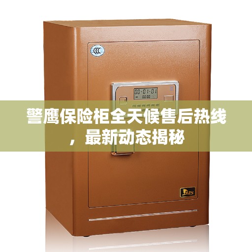 警鹰保险柜全天候售后热线，最新动态揭秘