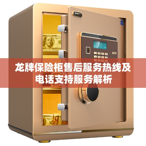 龙牌保险柜售后服务热线及电话支持服务解析