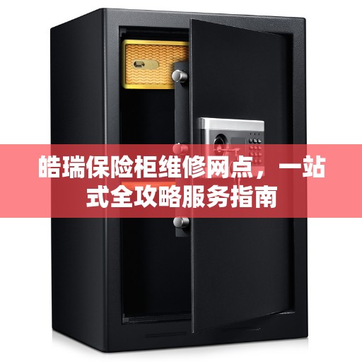 皓瑞保险柜维修网点，一站式全攻略服务指南
