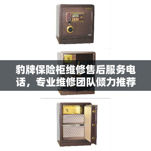 豹牌保险柜维修售后服务电话，专业维修团队倾力推荐，一站式解决您的售后问题