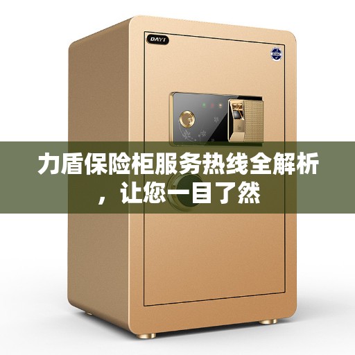 力盾保险柜服务热线全解析，让您一目了然