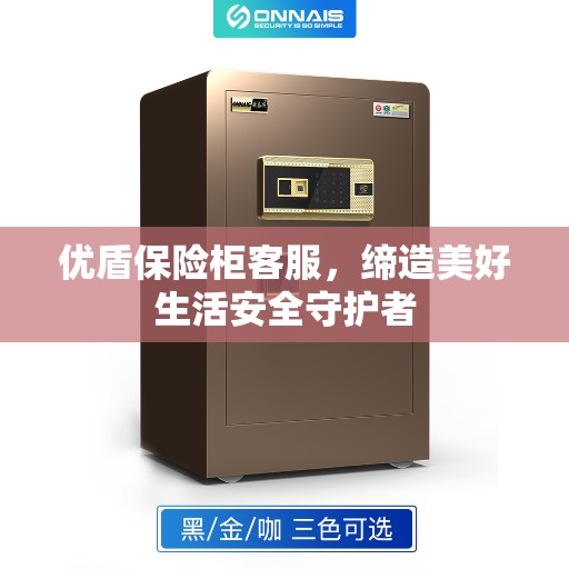 优盾保险柜客服，缔造美好生活安全守护者