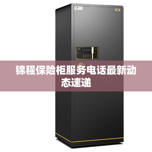 锦程保险柜服务电话最新动态速递