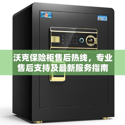 沃克保险柜售后热线，专业售后支持及最新服务指南