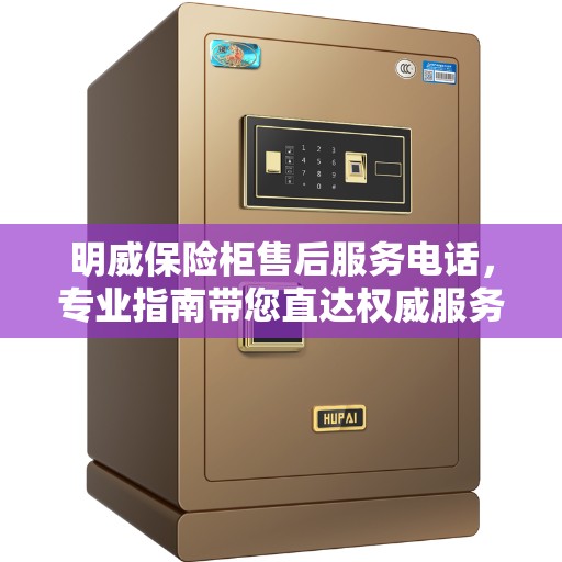 明威保险柜售后服务电话，专业指南带您直达权威服务支持