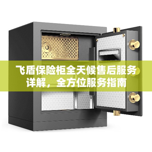 飞盾保险柜全天候售后服务详解，全方位服务指南