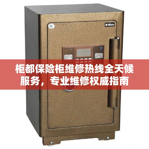 柜都保险柜维修热线全天候服务，专业维修权威指南