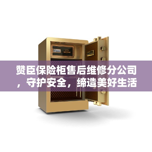 赞臣保险柜售后维修分公司，守护安全，缔造美好生活