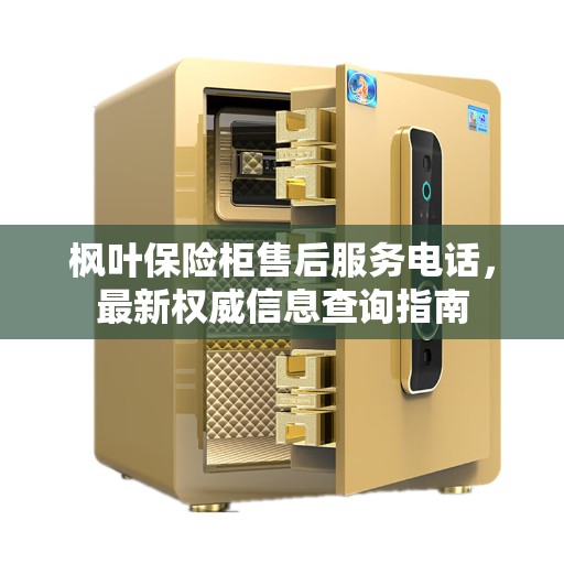 枫叶保险柜售后服务电话，最新权威信息查询指南