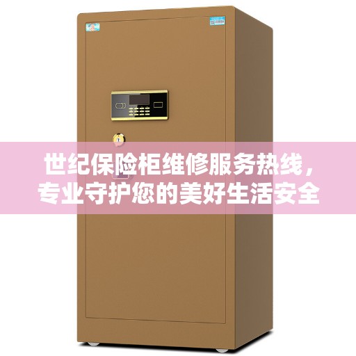 世纪保险柜维修服务热线，专业守护您的美好生活安全