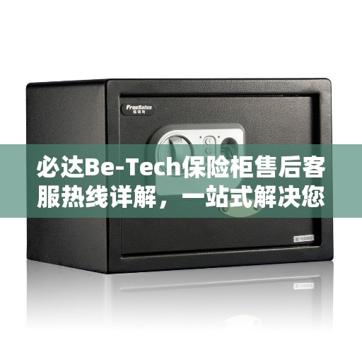 必达Be-Tech保险柜售后客服热线详解，一站式解决您的疑问与需求