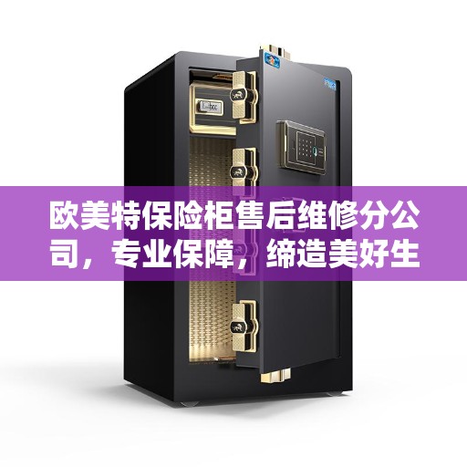 欧美特保险柜售后维修分公司，专业保障，缔造美好生活安全之选
