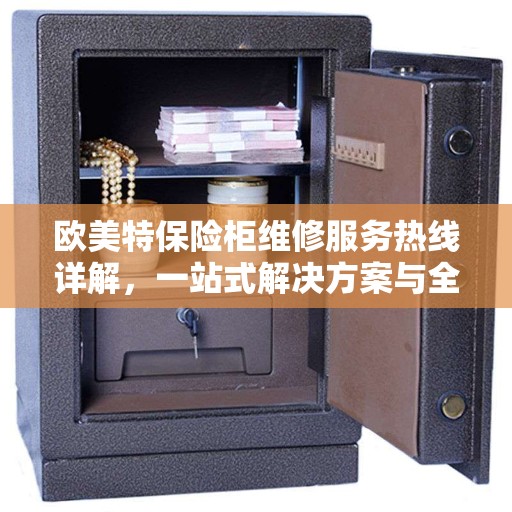 欧美特保险柜维修服务热线详解，一站式解决方案与全面指南
