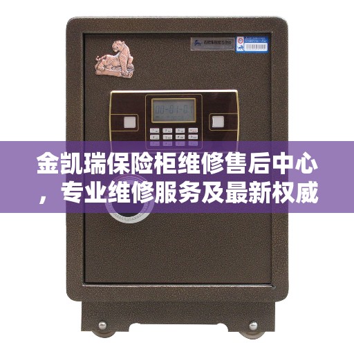 金凯瑞保险柜维修售后中心，专业维修服务及最新权威推荐指南