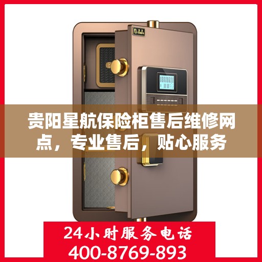 贵阳星航保险柜售后维修网点，专业售后，贴心服务