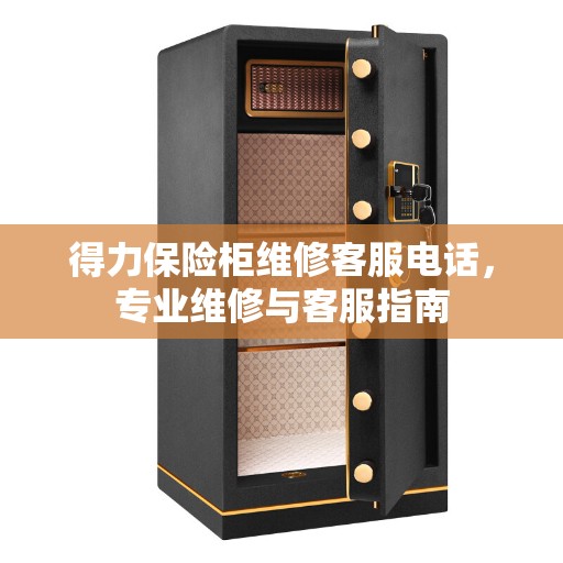 得力保险柜维修客服电话，专业维修与客服指南
