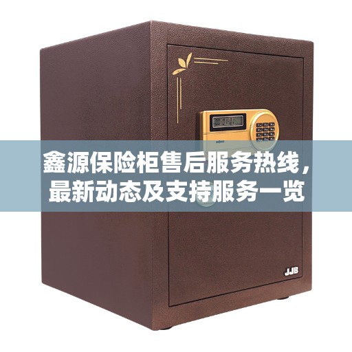 鑫源保险柜售后服务热线，最新动态及支持服务一览