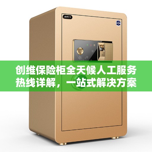 创维保险柜全天候人工服务热线详解，一站式解决方案