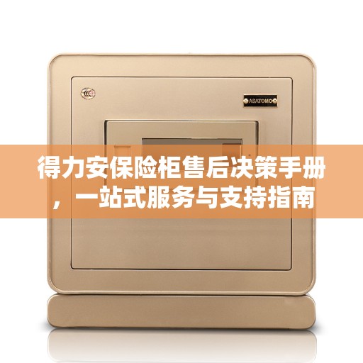 得力安保险柜售后决策手册，一站式服务与支持指南