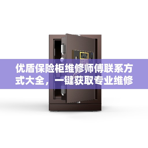 优盾保险柜维修师傅联系方式大全，一键获取专业维修攻略与电话资源
