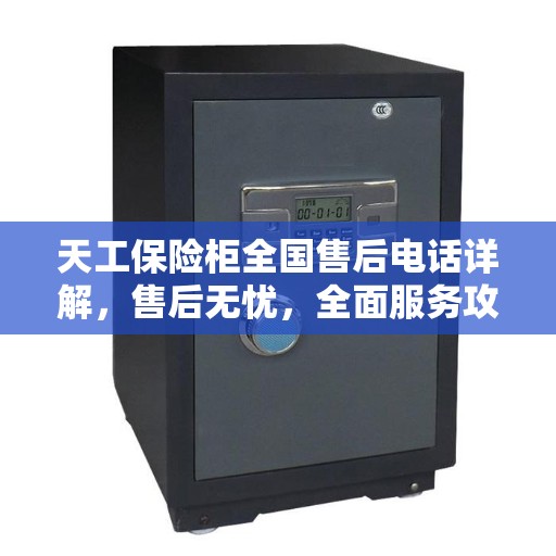 天工保险柜全国售后电话详解，售后无忧，全面服务攻略