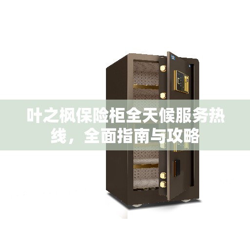 叶之枫保险柜全天候服务热线，全面指南与攻略