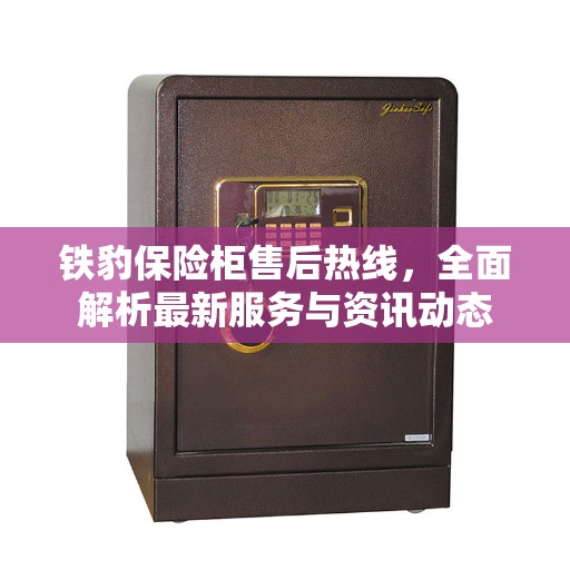 铁豹保险柜售后热线，全面解析最新服务与资讯动态