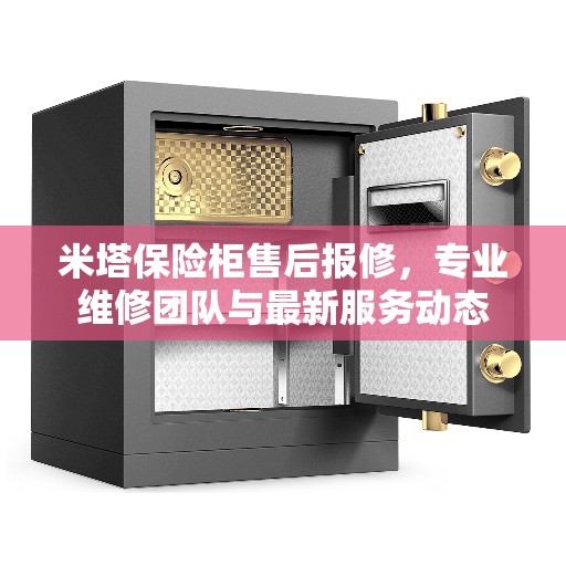 米塔保险柜售后报修，专业维修团队与最新服务动态