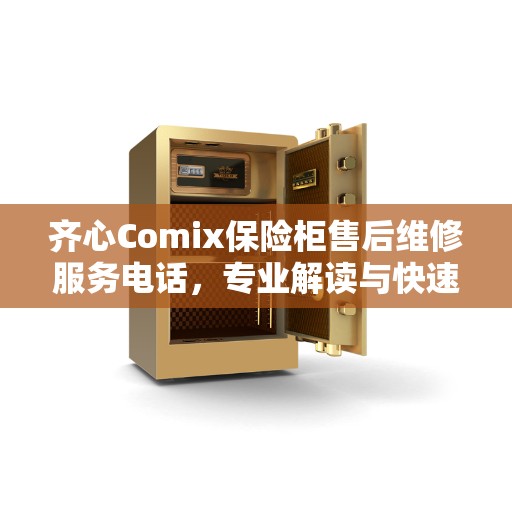 齐心Comix保险柜售后维修服务电话，专业解读与快速响应