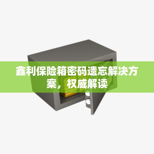 鑫利保险箱密码遗忘解决方案，权威解读