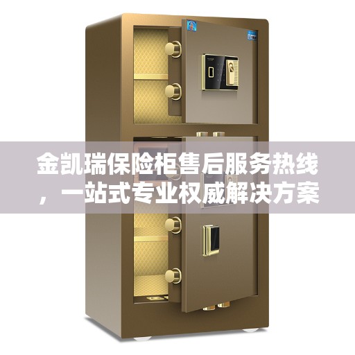 金凯瑞保险柜售后服务热线，一站式专业权威解决方案