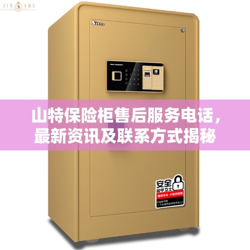 山特保险柜售后服务电话，最新资讯及联系方式揭秘