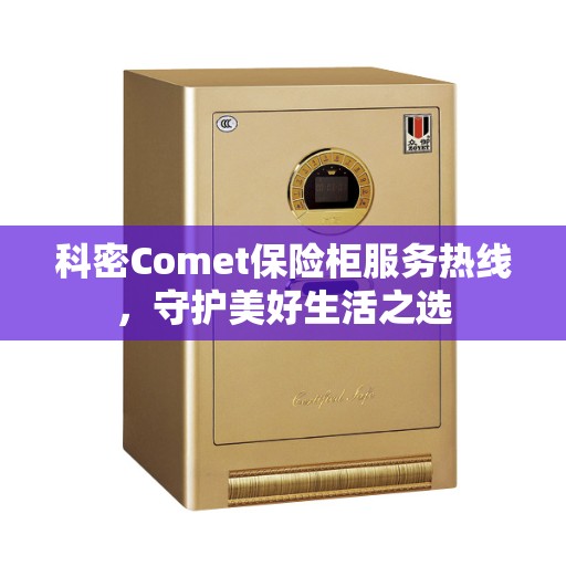 科密Comet保险柜服务热线，守护美好生活之选