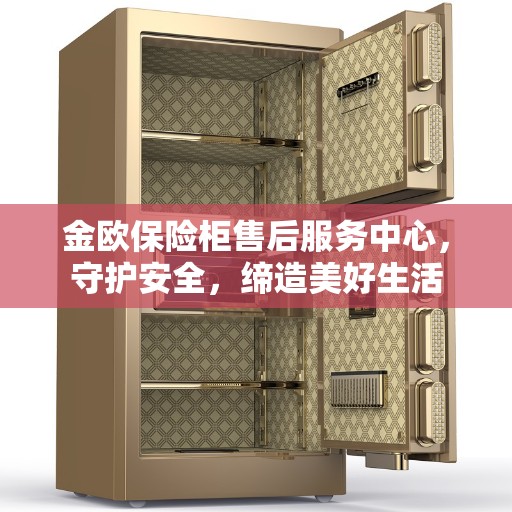 金欧保险柜售后服务中心，守护安全，缔造美好生活