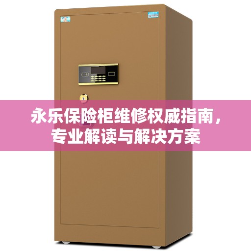 永乐保险柜维修权威指南，专业解读与解决方案