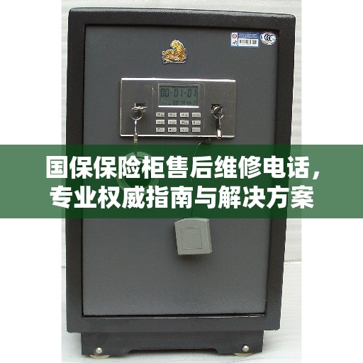 国保保险柜售后维修电话，专业权威指南与解决方案