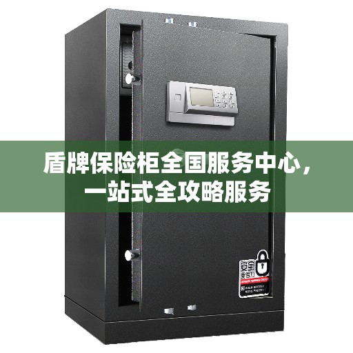 盾牌保险柜全国服务中心，一站式全攻略服务